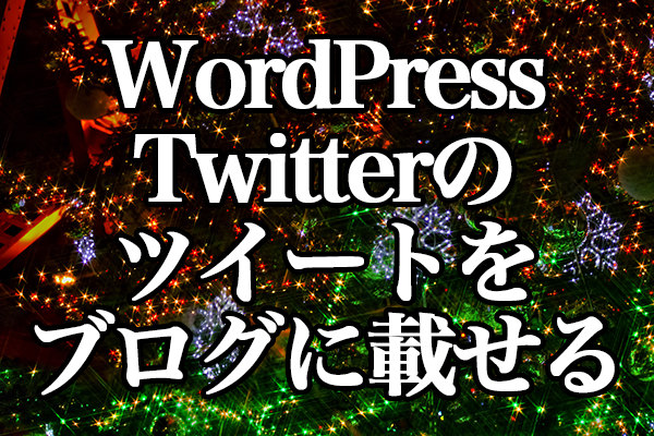 WordPress[Twitter] ツイッターのツイートをブログに載せる方法
