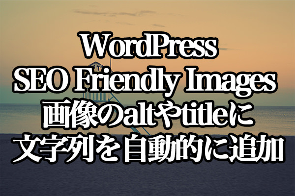 WordPress[SEO Friendly Images] 画像のaltやtitleに文字列を自動的に追加